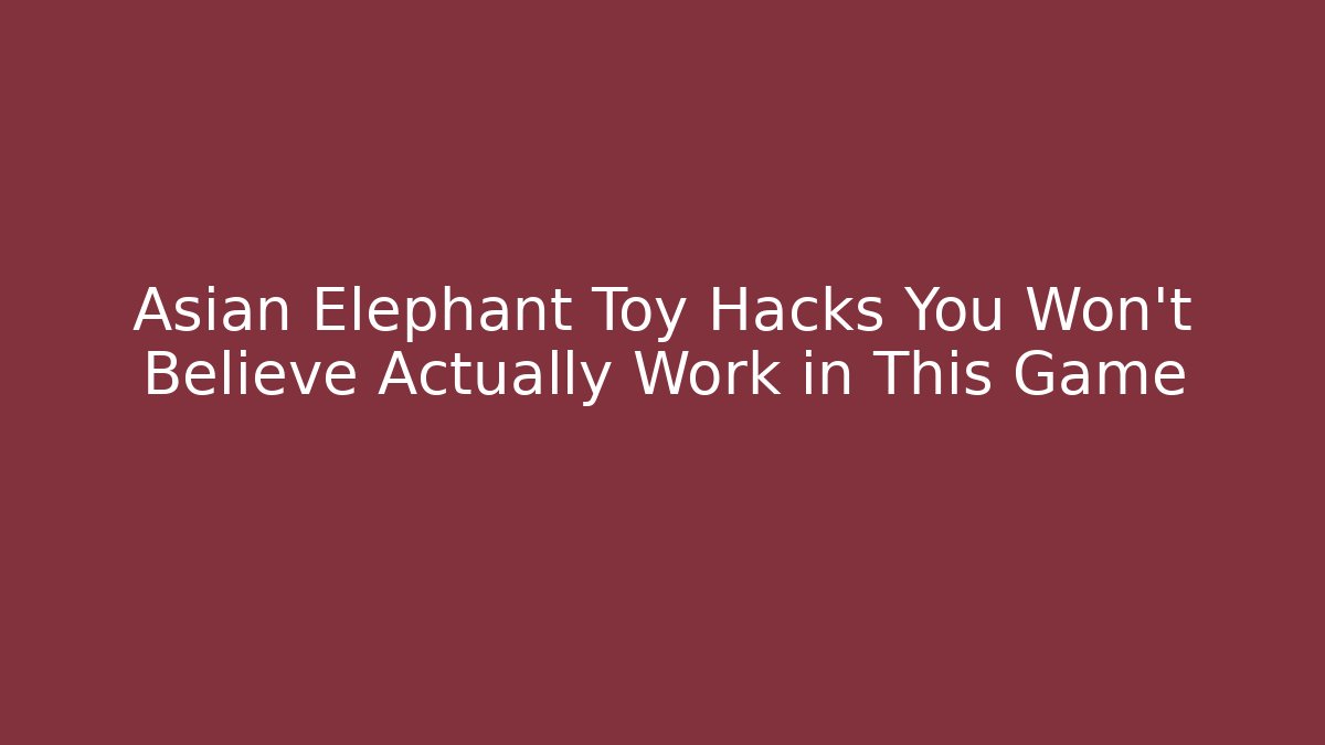 Asian Elephant Toy Hacks You Won’t Believe Actually Work in This Game