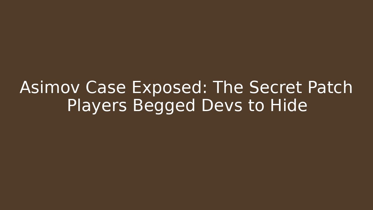 Asimov Case Exposed: The Secret Patch Players Begged Devs to Hide