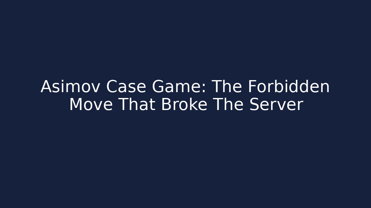 Asimov Case Game: The Forbidden Move That Broke The Server