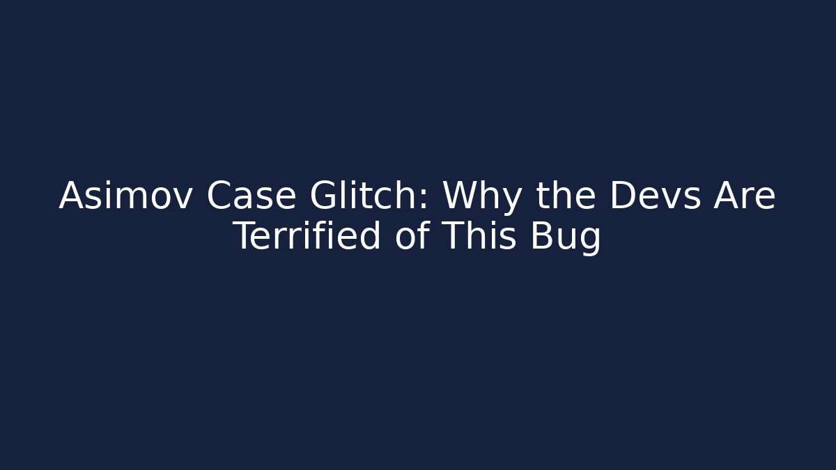 Asimov Case Glitch: Why the Devs Are Terrified of This Bug