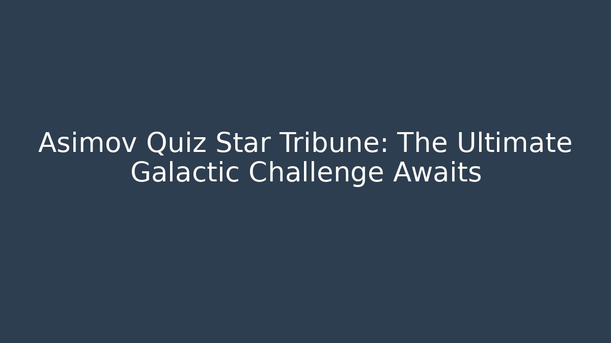 Asimov Quiz Star Tribune: The Ultimate Galactic Challenge Awaits