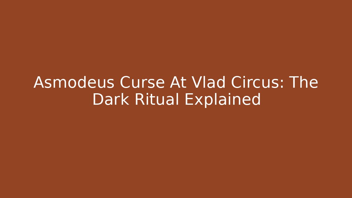 Asmodeus Curse At Vlad Circus: The Dark Ritual Explained