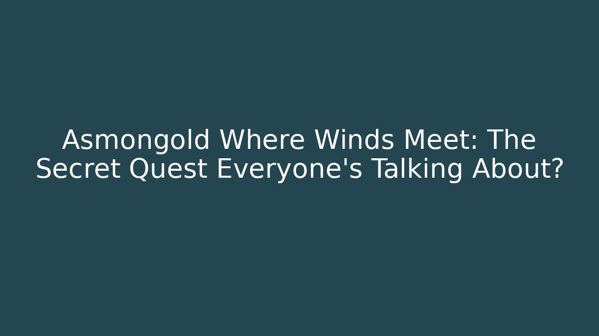 Asmongold Where Winds Meet: The Secret Quest Everyone’s Talking About?
