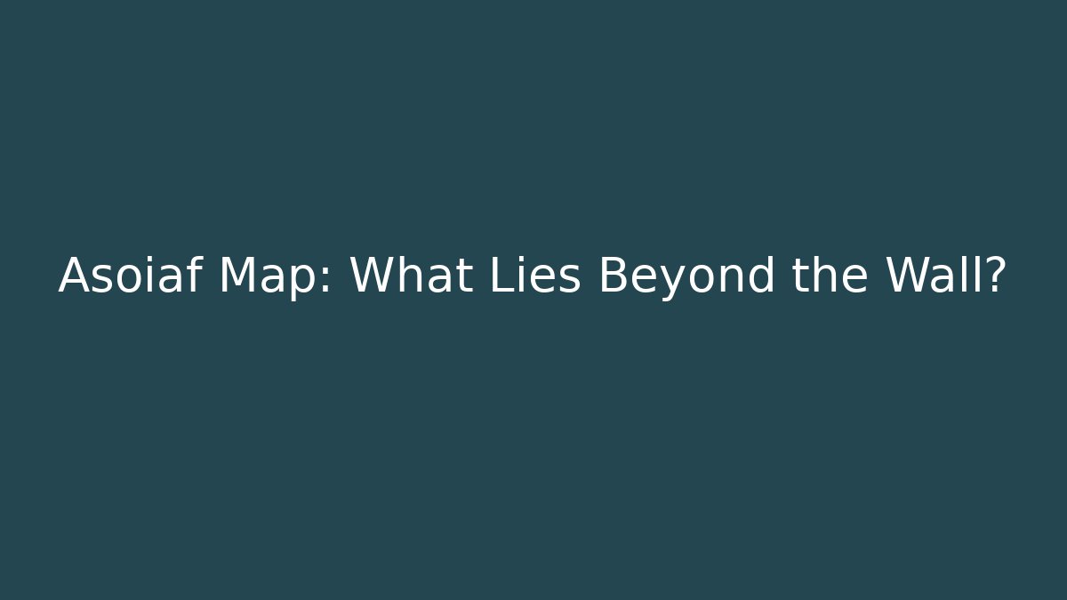 Asoiaf Map: What Lies Beyond the Wall? - Critter Realm