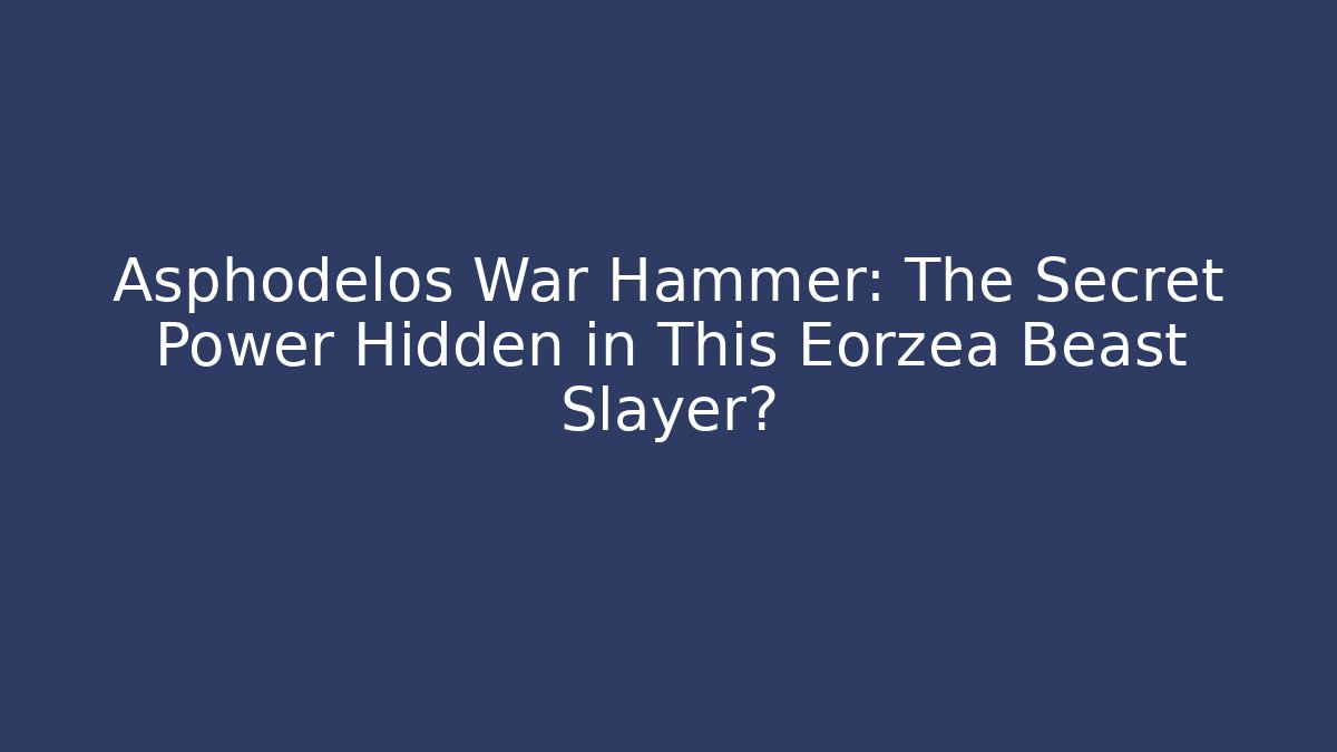 Asphodelos War Hammer: The Secret Power Hidden in This Eorzea Beast Slayer?