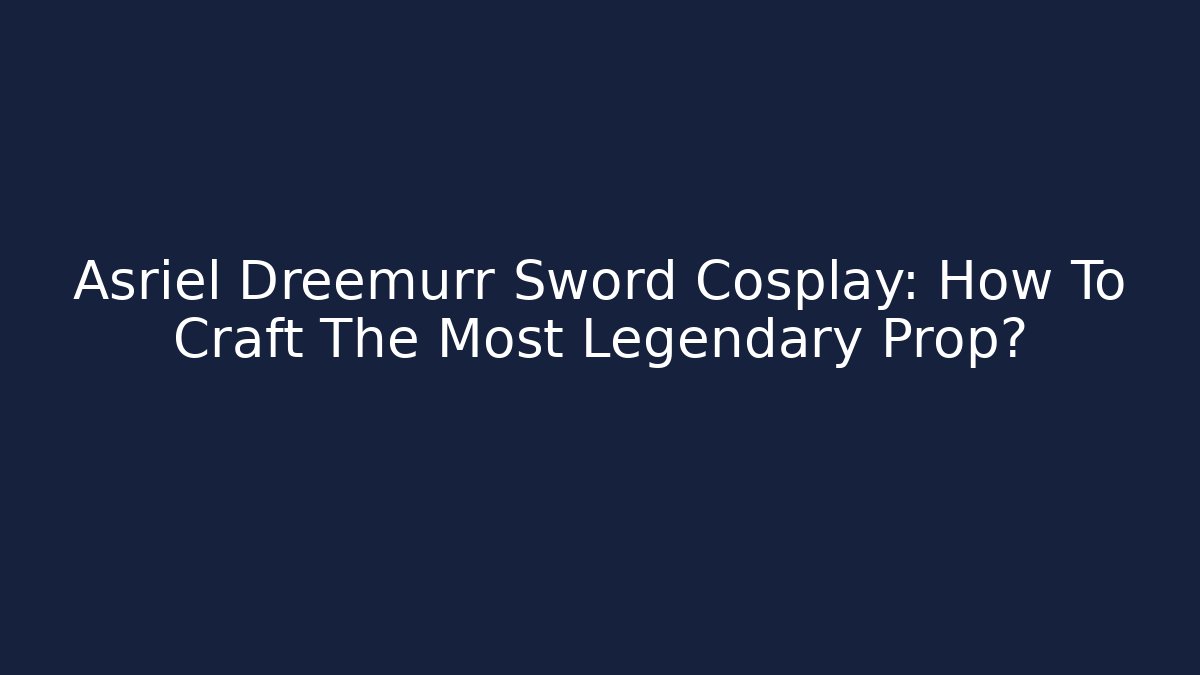 Asriel Dreemurr Sword Cosplay: How To Craft The Most Legendary Prop?