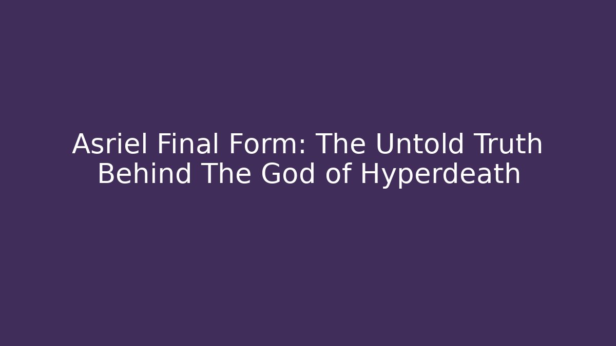 Asriel Final Form: The Untold Truth Behind The God of Hyperdeath