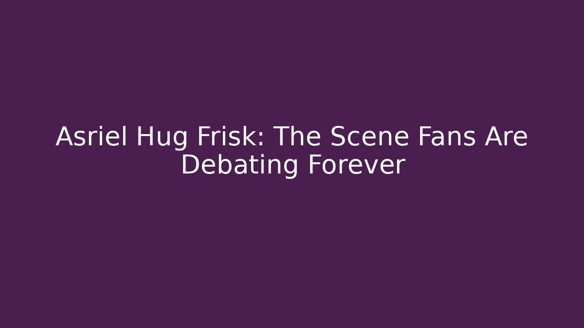 Asriel Hug Frisk: The Scene Fans Are Debating Forever