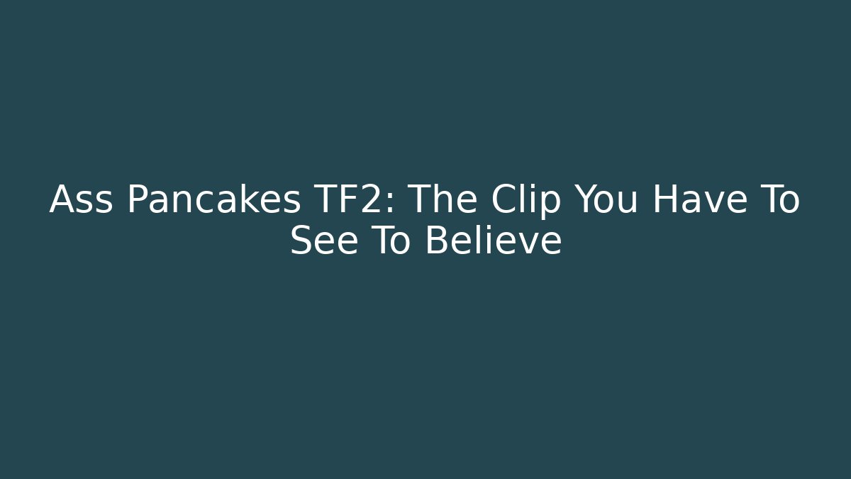 Ass Pancakes TF2: The Clip You Have To See To Believe