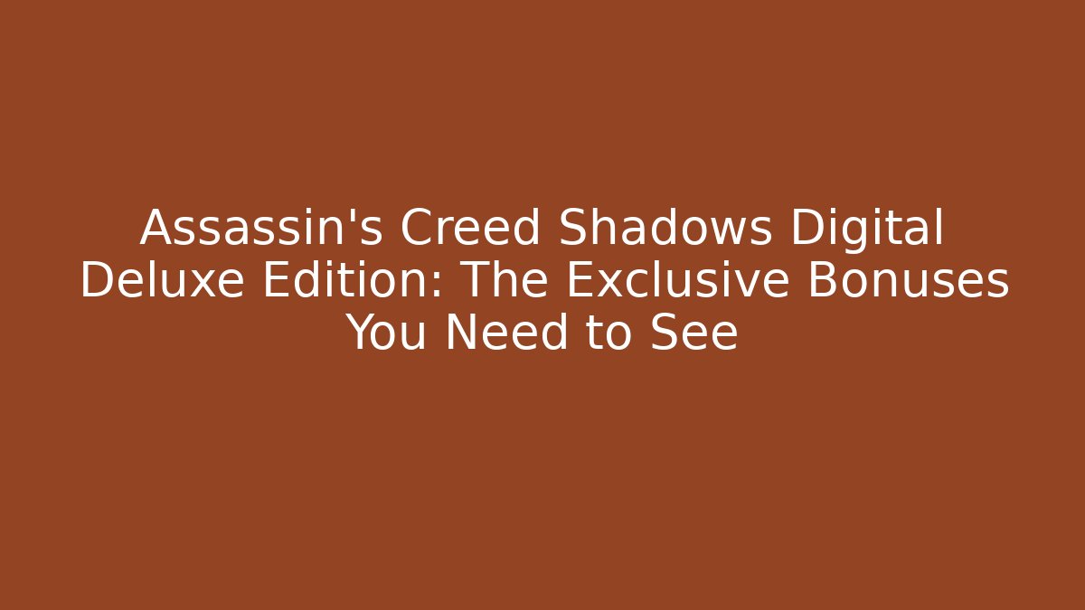 Assassin's Creed Shadows Digital Deluxe Edition: The Exclusive Bonuses You Need to See