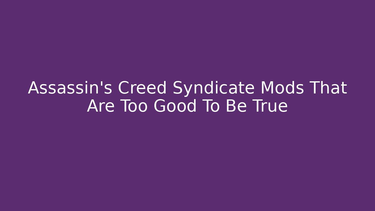 Assassin's Creed Syndicate Mods That Are Too Good To Be True