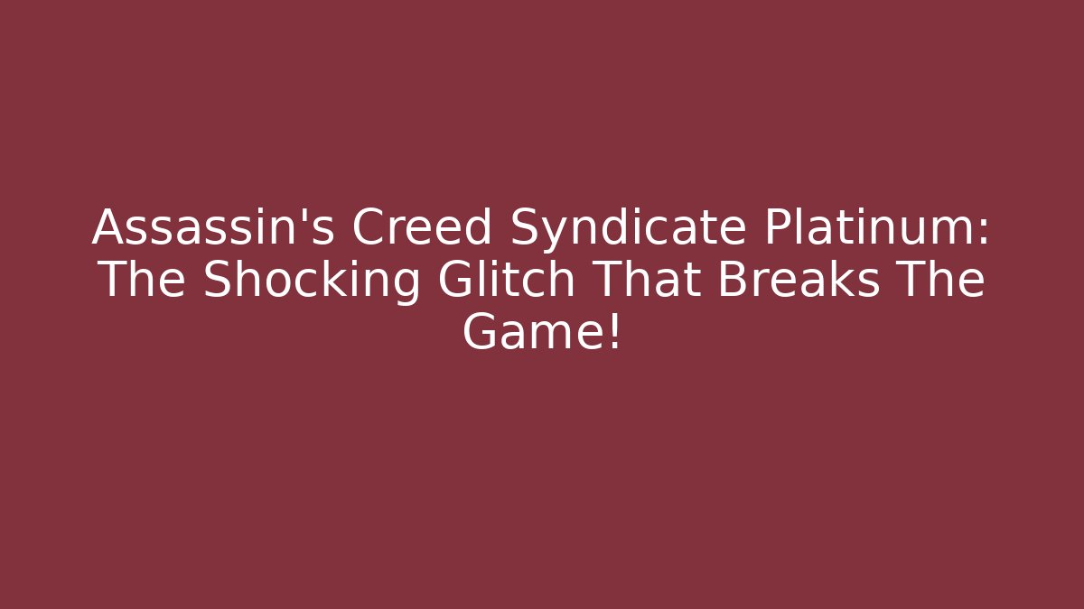 Assassin’s Creed Syndicate Platinum: The Shocking Glitch That Breaks The Game!