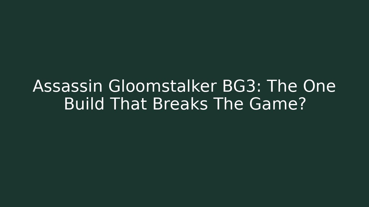 Assassin Gloomstalker BG3: The One Build That Breaks The Game?
