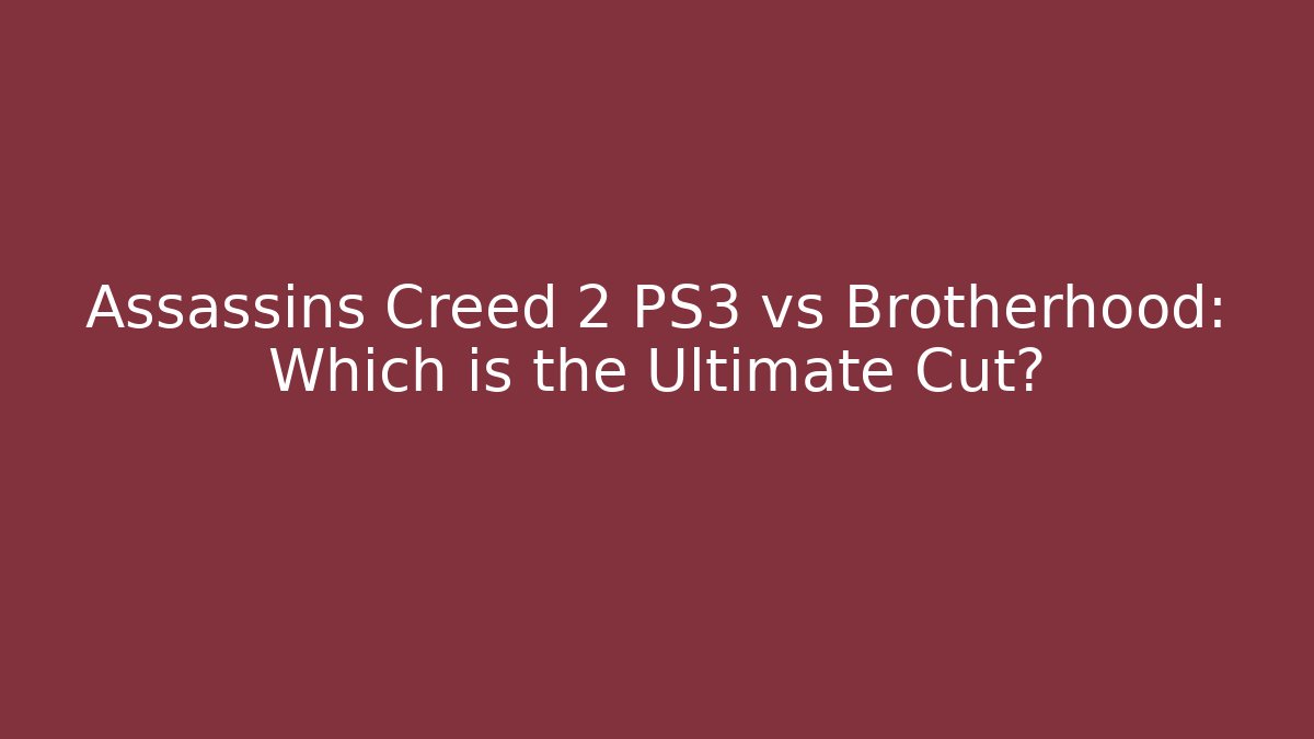 Assassins Creed 2 PS3 vs Brotherhood: Which is the Ultimate Cut?