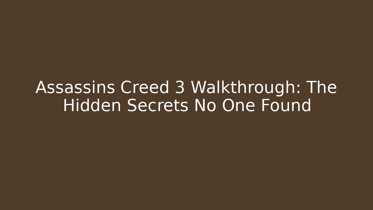 Assassins Creed 3 Walkthrough: The Hidden Secrets No One Found
