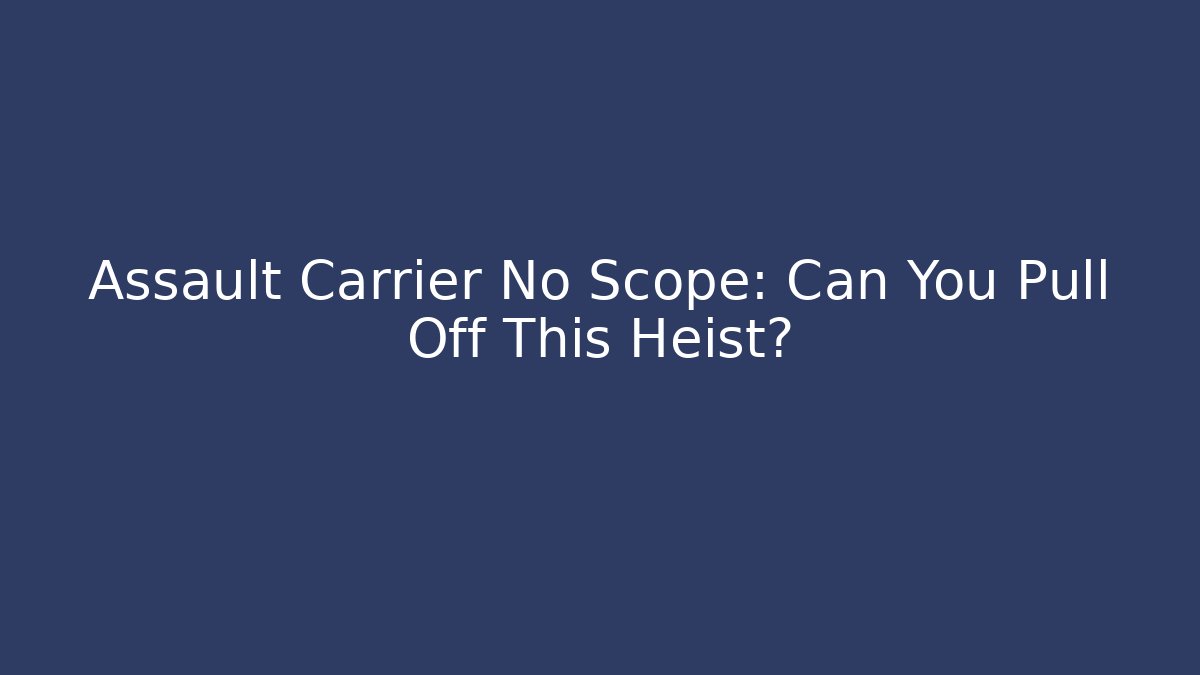 Assault Carrier No Scope: Can You Pull Off This Heist?