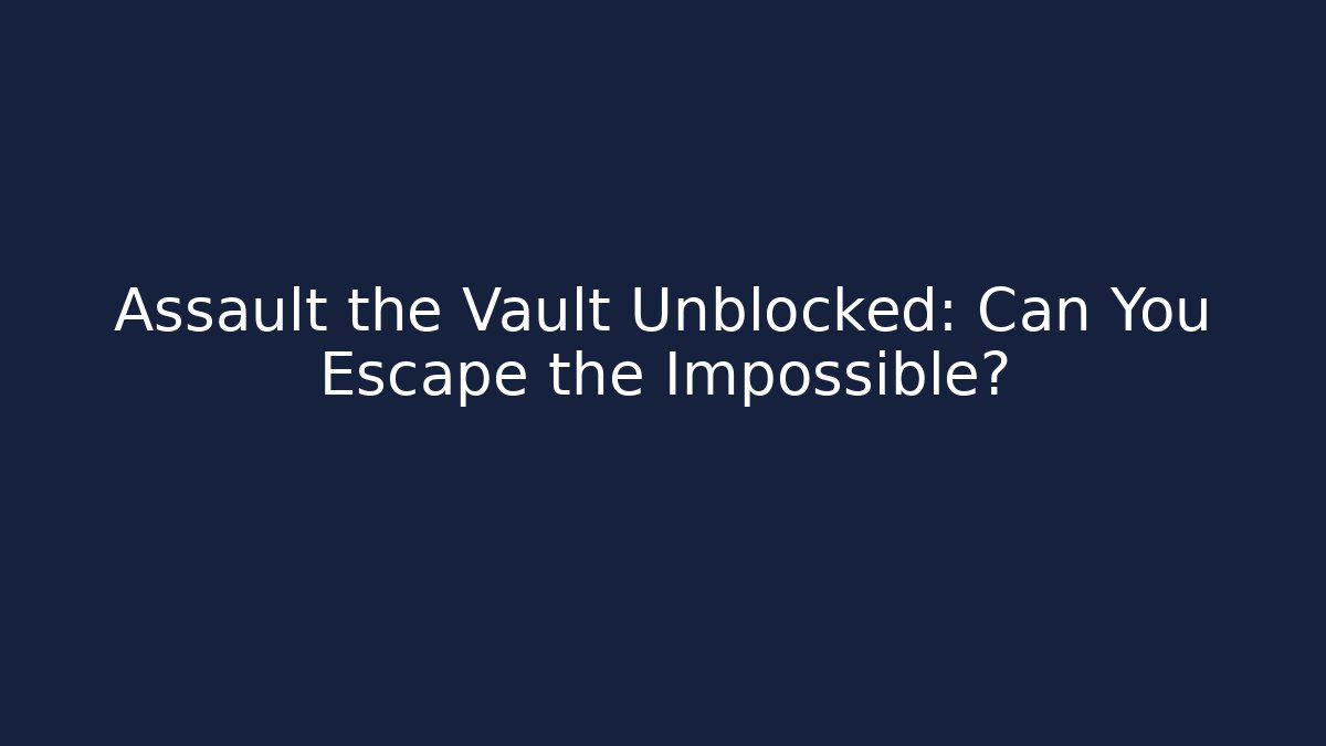 Assault the Vault Unblocked: Can You Escape the Impossible?