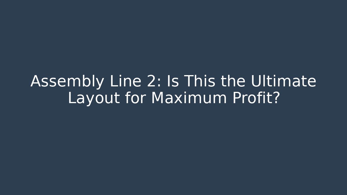 Assembly Line 2: Is This the Ultimate Layout for Maximum Profit?