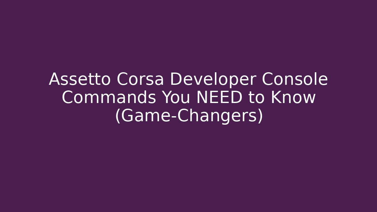 Assetto Corsa Developer Console Commands You NEED to Know (Game-Changers)