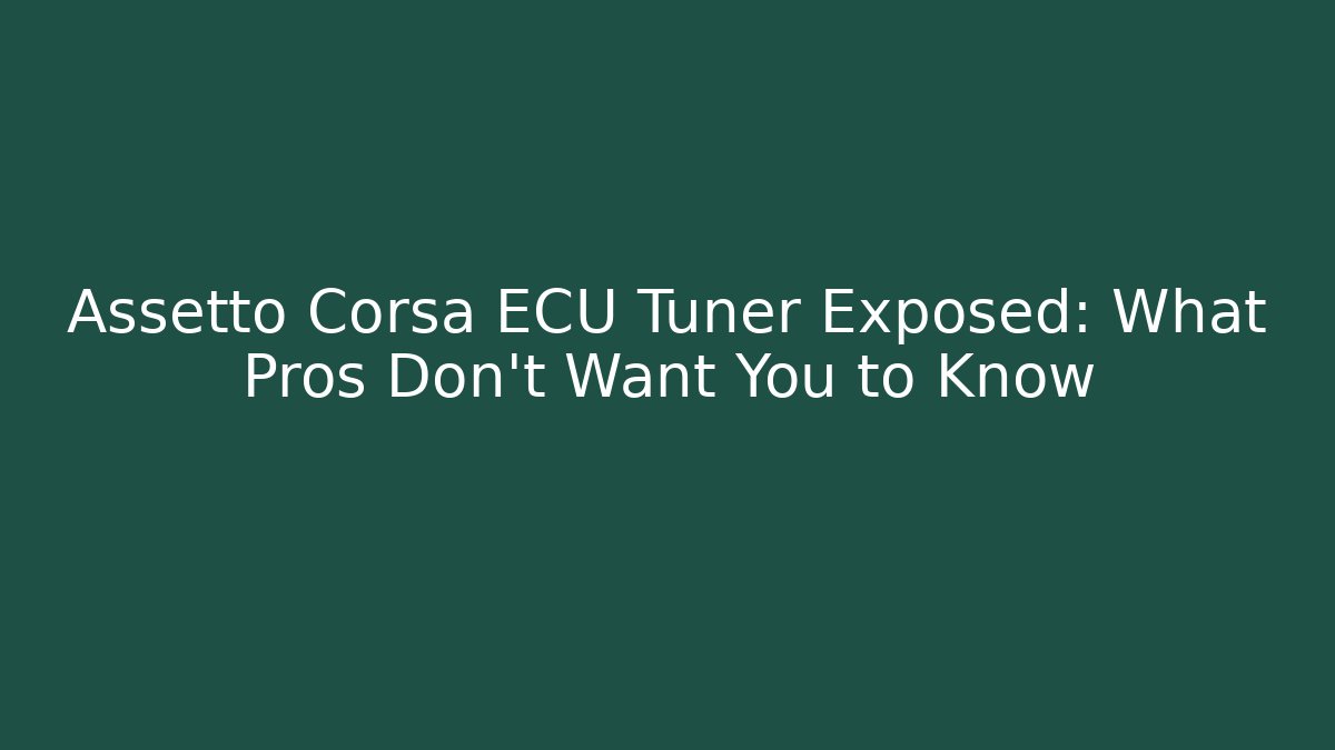 Assetto Corsa ECU Tuner Exposed: What Pros Don’t Want You to Know