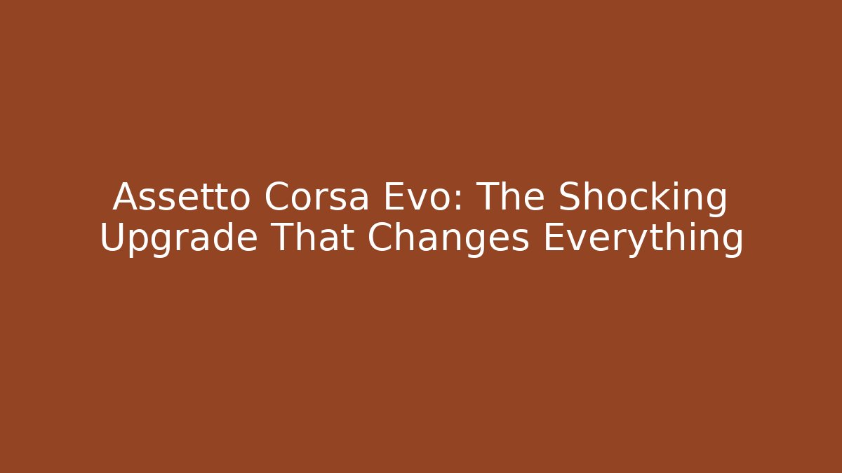 Assetto Corsa Evo: The Shocking Upgrade That Changes Everything