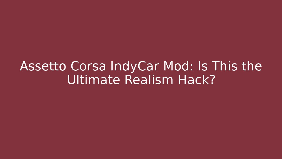 Assetto Corsa IndyCar Mod: Is This the Ultimate Realism Hack? - Critter Realm