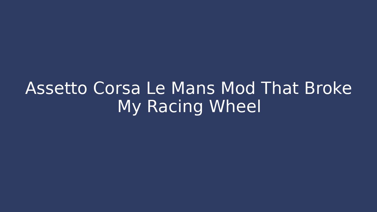 Assetto Corsa Le Mans Mod That Broke My Racing Wheel