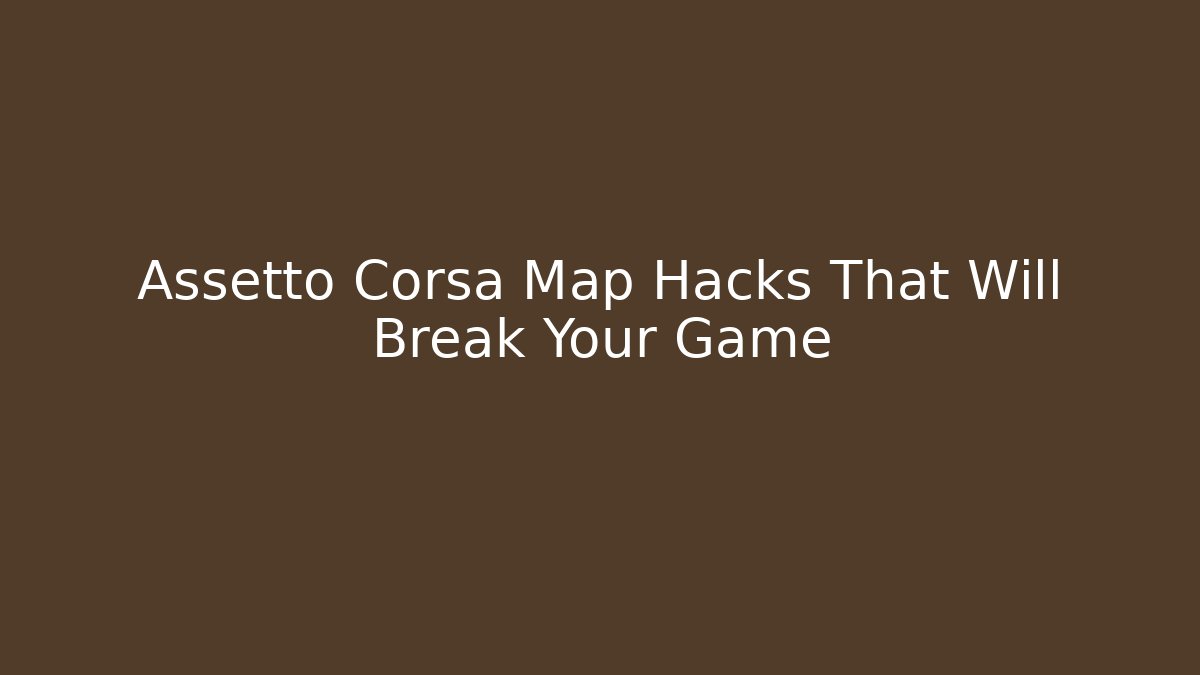 Assetto Corsa Map Hacks That Will Break Your Game