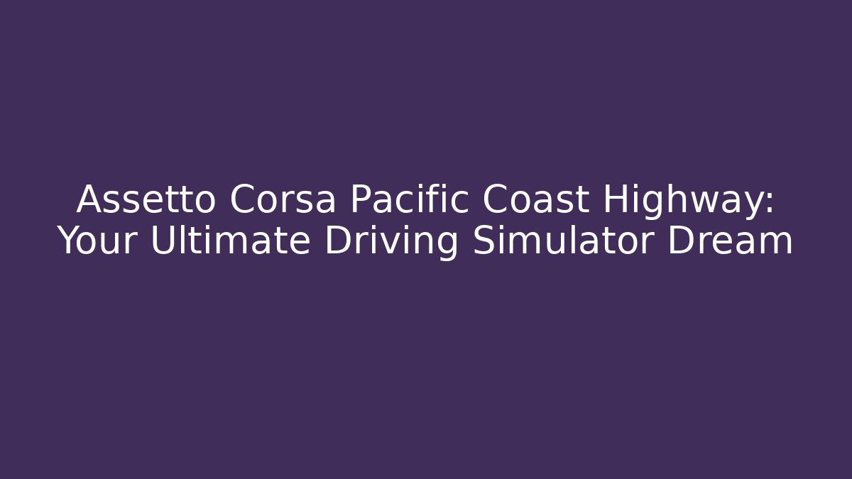 Assetto Corsa Pacific Coast Highway: Your Ultimate Driving Simulator Dream