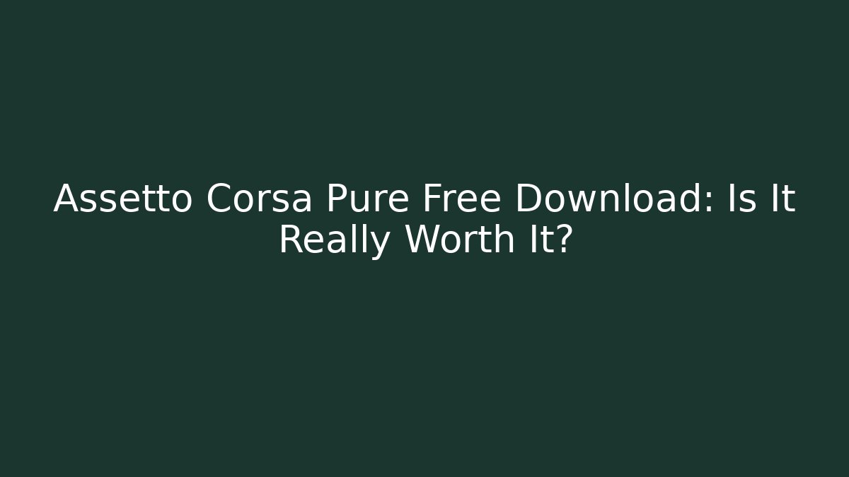 Assetto Corsa Pure Free Download: Is It Really Worth It?