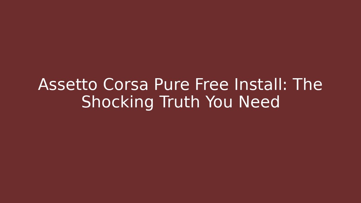 Assetto Corsa Pure Free Install: The Shocking Truth You Need