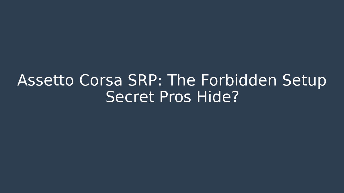 Assetto Corsa SRP: The Forbidden Setup Secret Pros Hide?