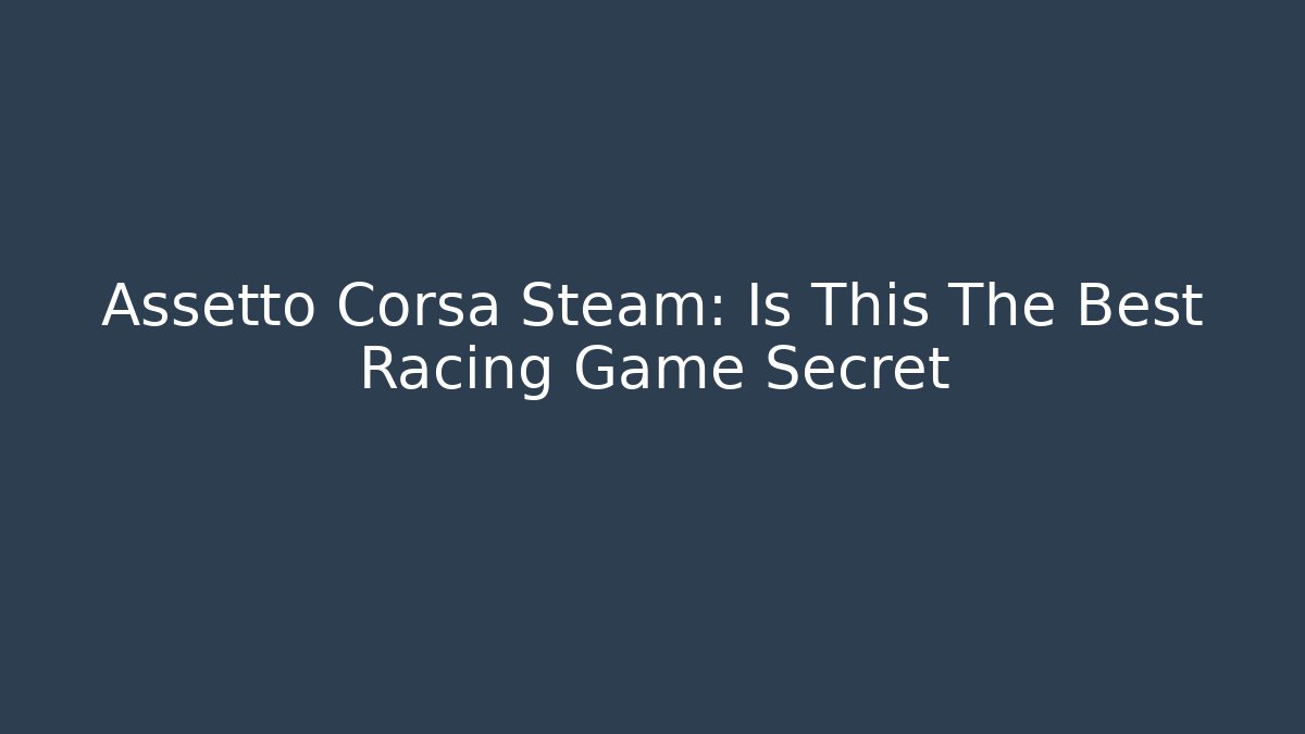 Assetto Corsa Steam: Is This The Best Racing Game Secret
