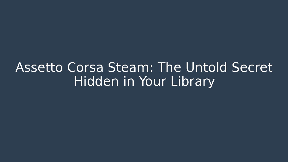 Assetto Corsa Steam: The Untold Secret Hidden in Your Library