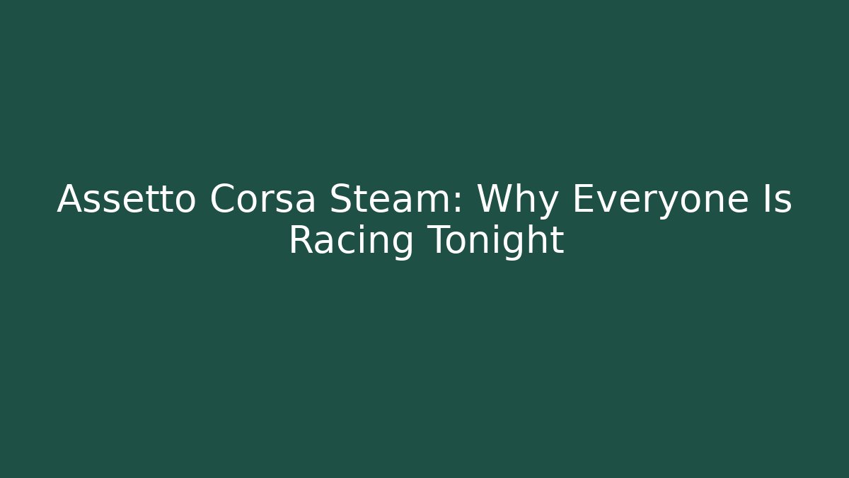 Assetto Corsa Steam: Why Everyone Is Racing Tonight