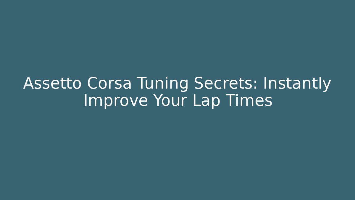 Assetto Corsa Tuning Secrets: Instantly Improve Your Lap Times