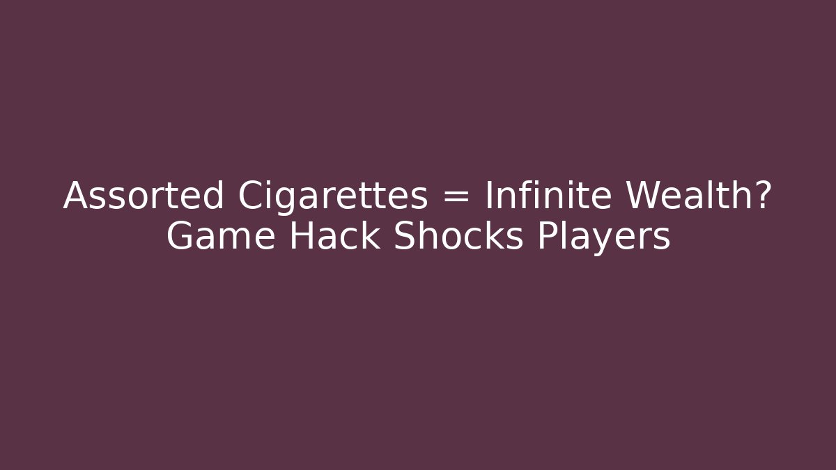 Assorted Cigarettes = Infinite Wealth? Game Hack Shocks Players - Critter Realm