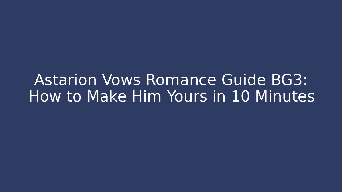 Astarion Vows Romance Guide BG3: How to Make Him Yours in 10 Minutes