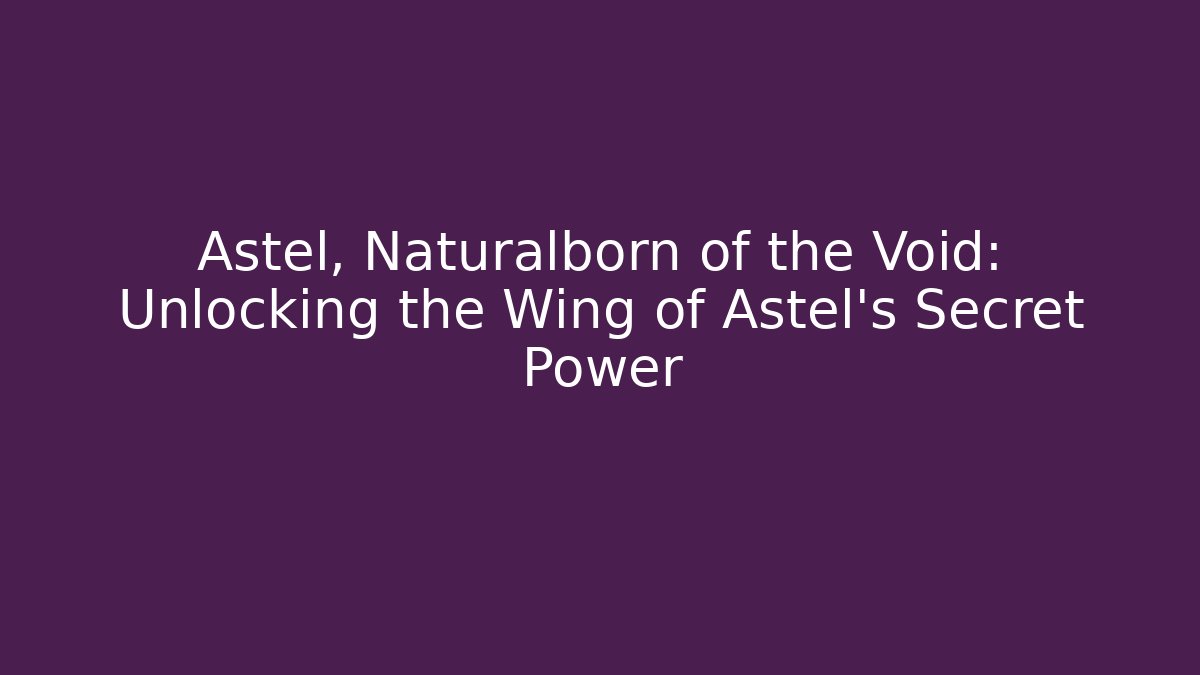 Astel, Naturalborn of the Void: Unlocking the Wing of Astel's Secret Power