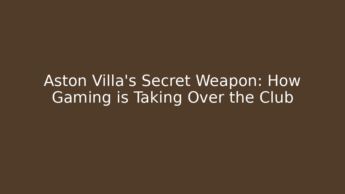 Aston Villa's Secret Weapon: How Gaming is Taking Over the Club