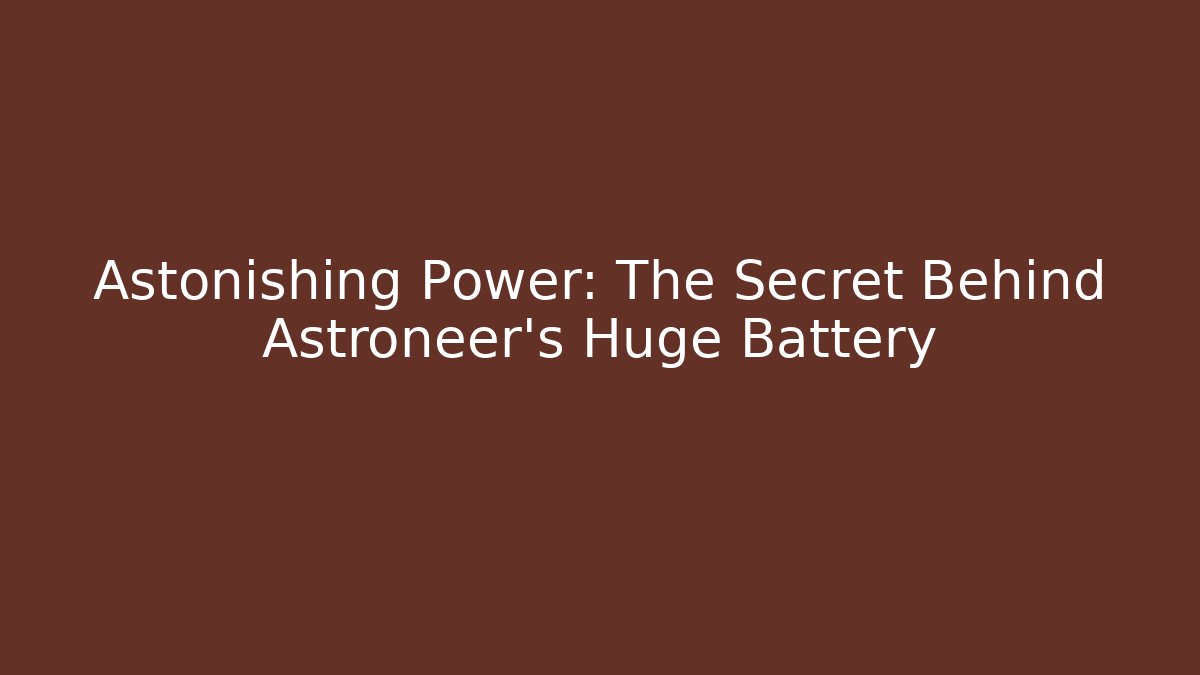 Astonishing Power: The Secret Behind Astroneer's Huge Battery
