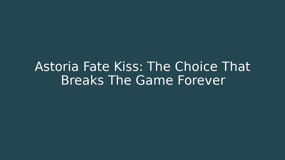 Astoria Fate Kiss: The Choice That Breaks The Game Forever - Critter Realm