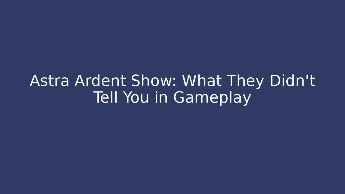 Astra Ardent Show: What They Didn’t Tell You in Gameplay