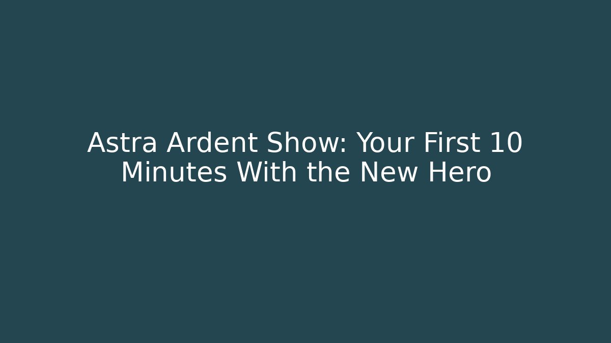 Astra Ardent Show: Your First 10 Minutes With the New Hero