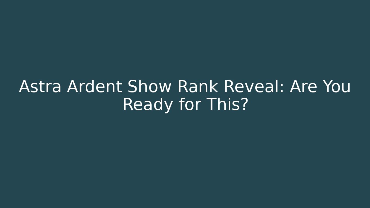 Astra Ardent Show Rank Reveal: Are You Ready for This?