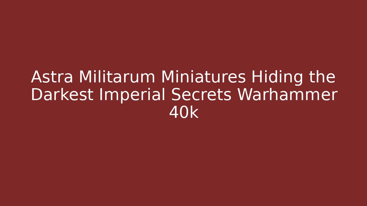 Astra Militarum Miniatures Hiding the Darkest Imperial Secrets Warhammer 40k - Critter Realm