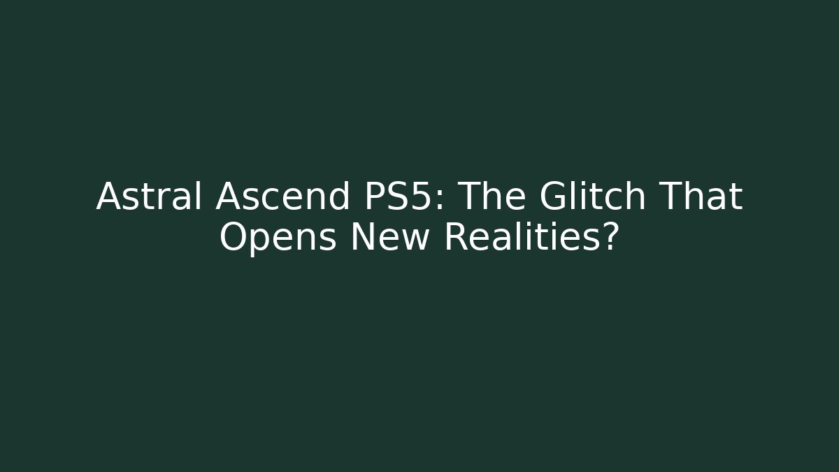 Astral Ascend PS5: The Glitch That Opens New Realities?