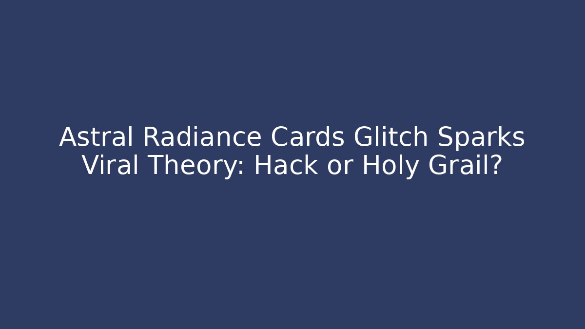 Astral Radiance Cards Glitch Sparks Viral Theory: Hack or Holy Grail?