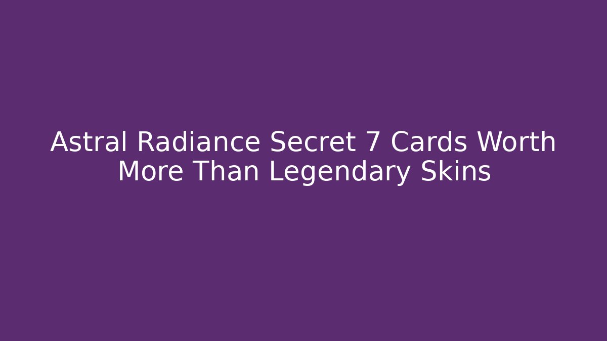 Astral Radiance Secret  7 Cards Worth More Than Legendary Skins