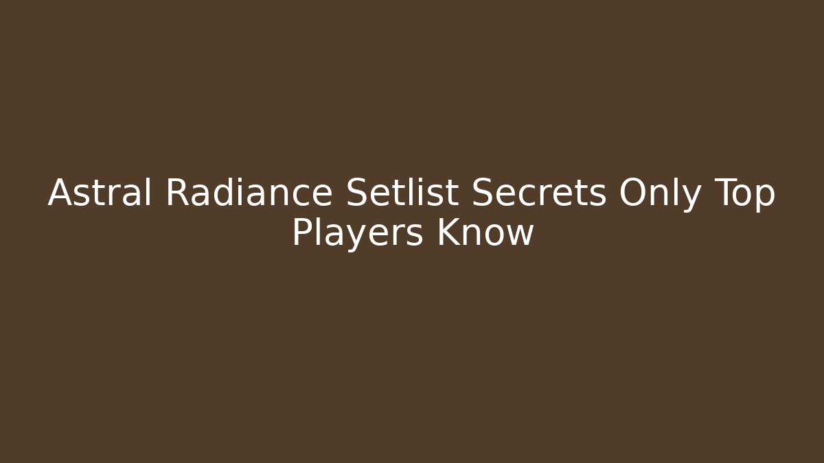 Astral Radiance Setlist Secrets Only Top Players Know